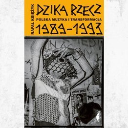 Dzika rzecz. Polska muzyka i transformacja 1989-1993.