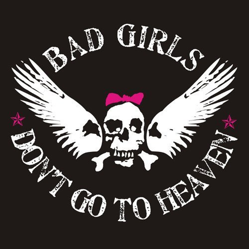 Bad Girls Don't Go To Heaven